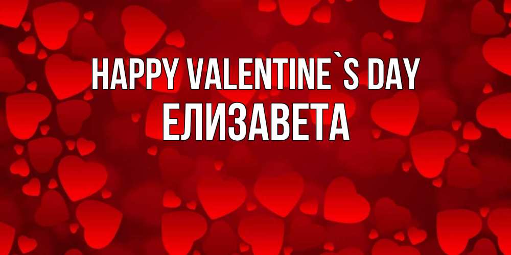 Greetings card с именем, Елизавета Happy Valentine`s Day новые бесплатные открытки на 14 февраля, день всех влюбленных Greetings with text for free download 